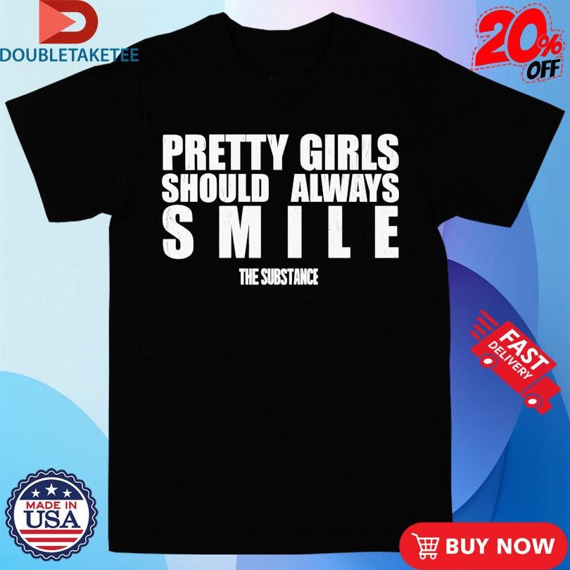 Official The Substance Pretty Girls Should Always Smile Shirts