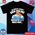 Official The Thing Is I Haven’t Been Feeling Fantastic 4 A While Now Shirts