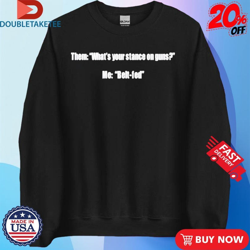 Official Them What’s Your Stance On Guns Me Belt Fed Shirts
