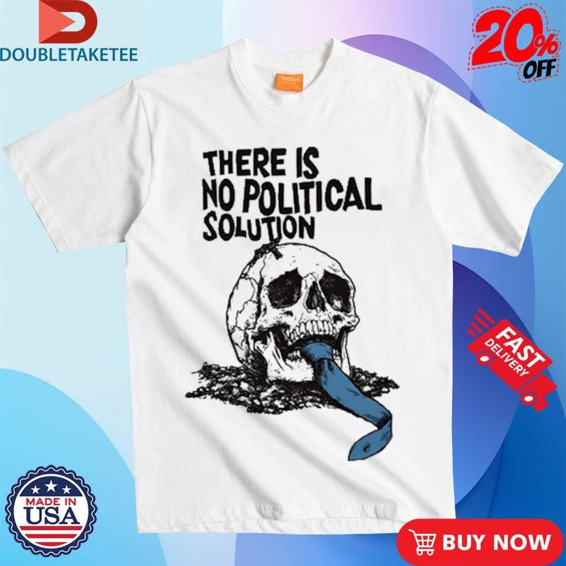 Official There Is No Political Solution Skull Shirts