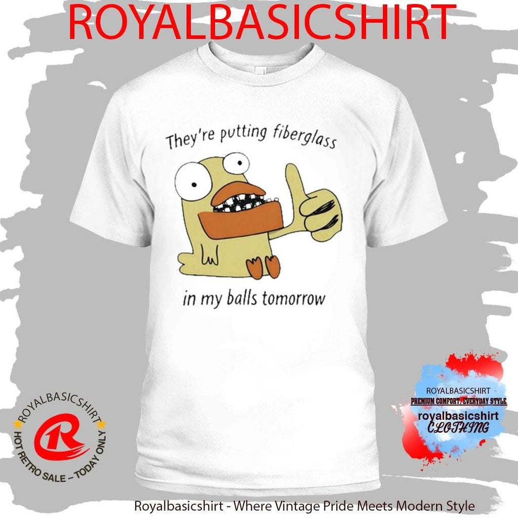 Official They’re Putting Fiberglass In My Balls Tomorrow T-Shirt