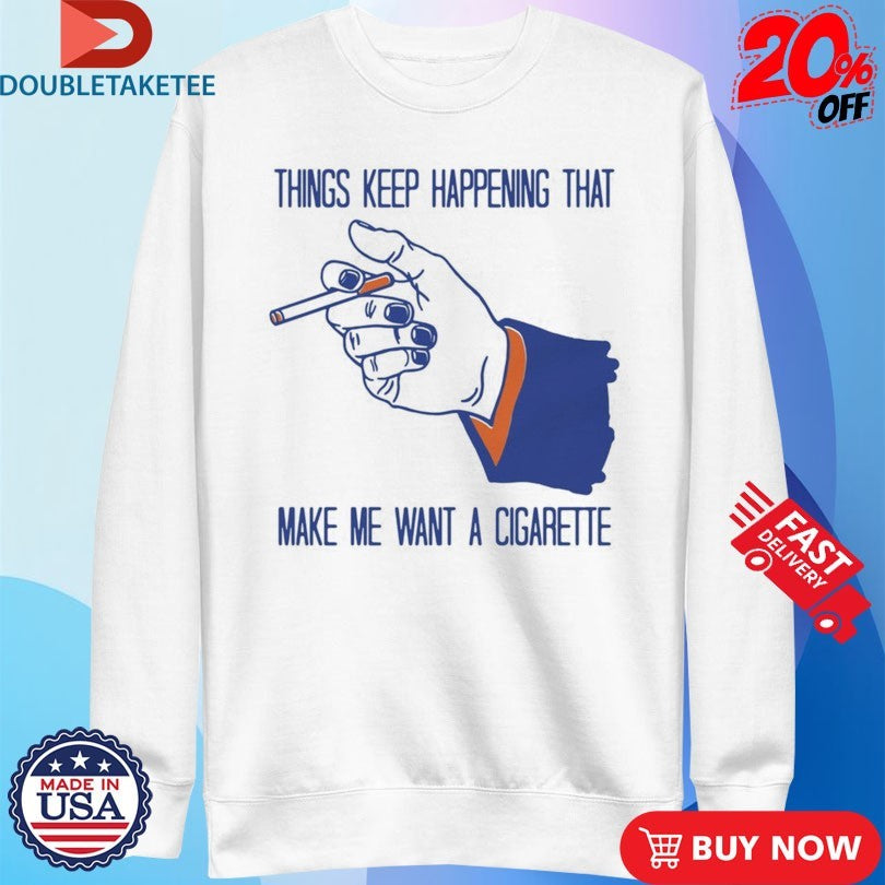 Official Things Keep Happening That Make Me Want A Cigarette Hand Shirts