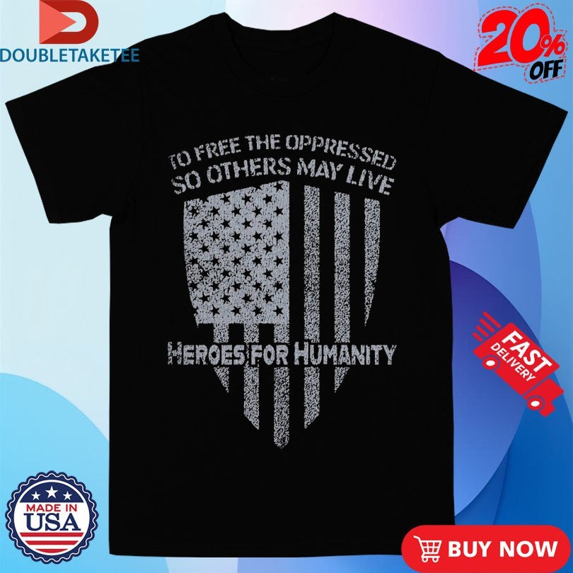 Official To Free The Oppressed So Others May Live Heroes For Humanity Shirts