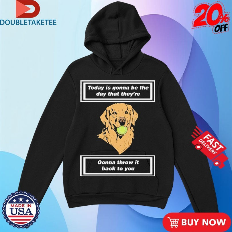 Official Today Is Gonna Be The Day That They’re Gonna Throw It Back To You Dog Shirts