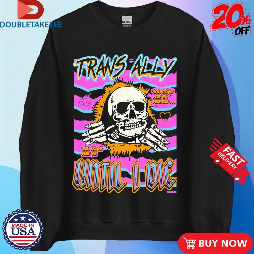 Official Trans Ally Until I Die You Come For My Friend You Come For Me Shirts