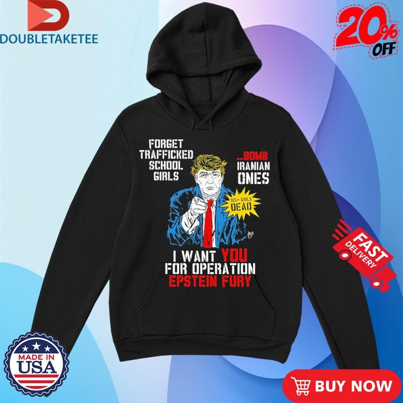 Official Trump I Want You For Operation Epstein Fury Forget Trafficked School Girls Bomb Iranian Ones Shirts