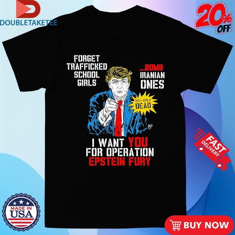 Official Trump I Want You For Operation Epstein Fury Forget Trafficked School Girls Bomb Iranian Ones Shirts