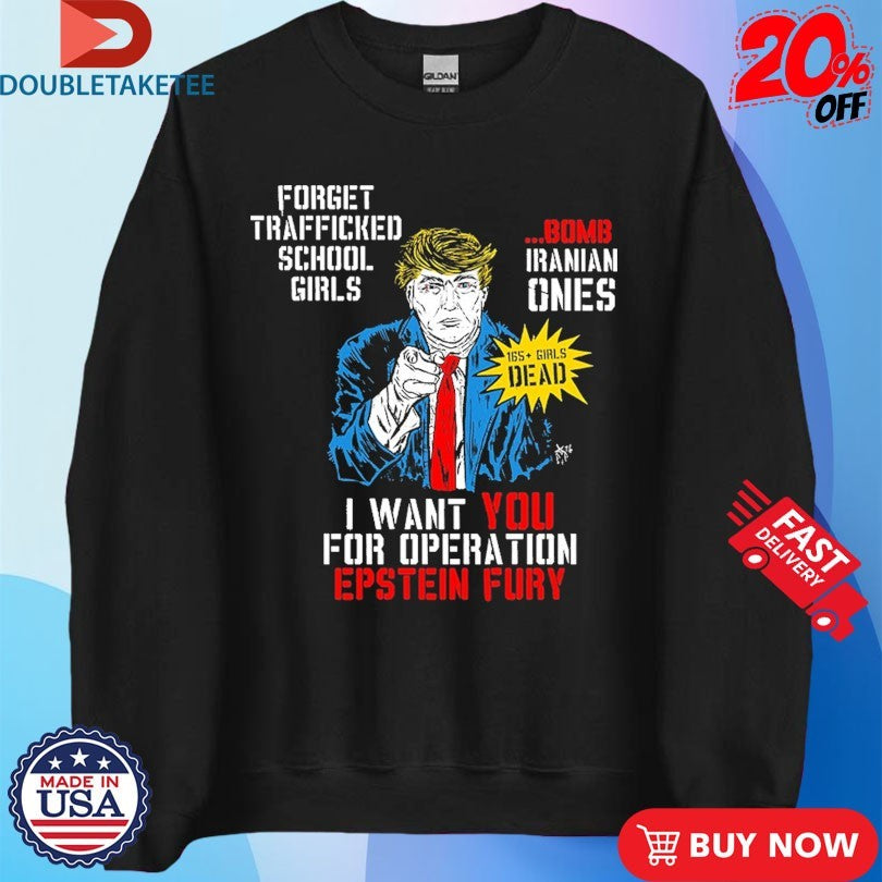 Official Trump I Want You For Operation Epstein Fury Forget Trafficked School Girls Bomb Iranian Ones Shirts