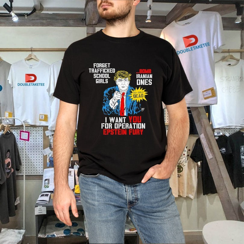 Official Trump I Want You For Operation Epstein Fury Forget Trafficked School Girls Bomb Iranian Ones Shirts