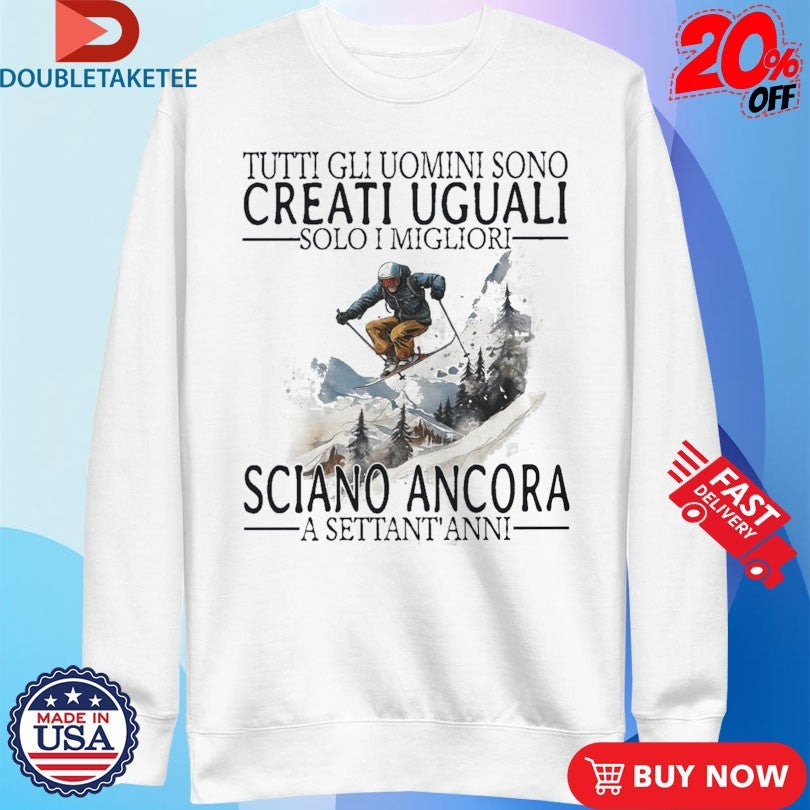 Official Tutti Gli Uomini Sono Creati Uguali Solo I Migliori Sciano Ancora A Settant Anni Shirts