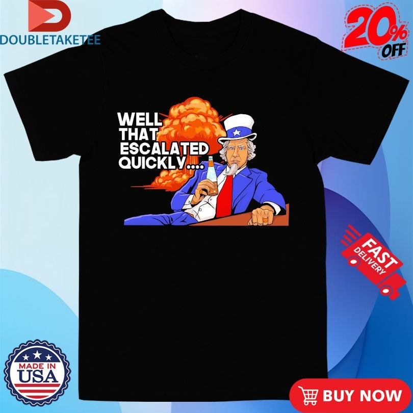 Official Uncle Sam Well That Escalated Quickly Shirts