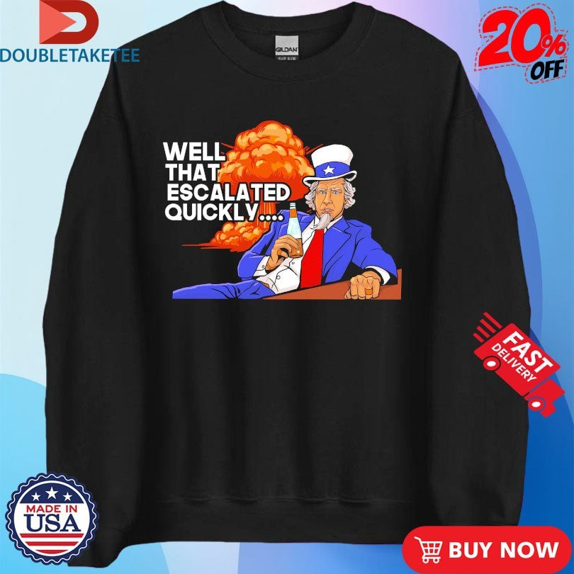 Official Uncle Sam Well That Escalated Quickly Shirts