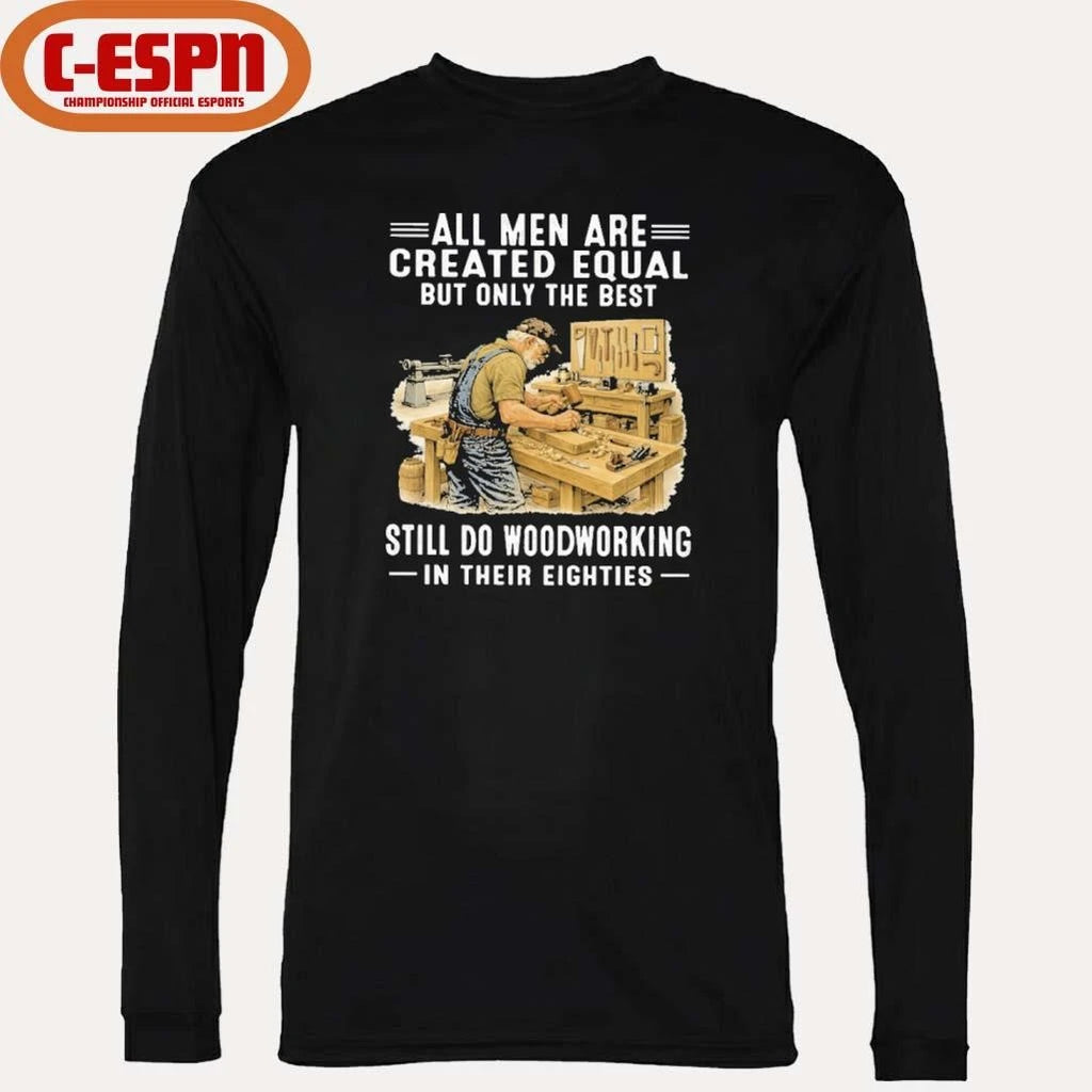 Official Vintage All Men Are Created Equal Only The Best Still Do Woodworking In Their Eighties Shirt