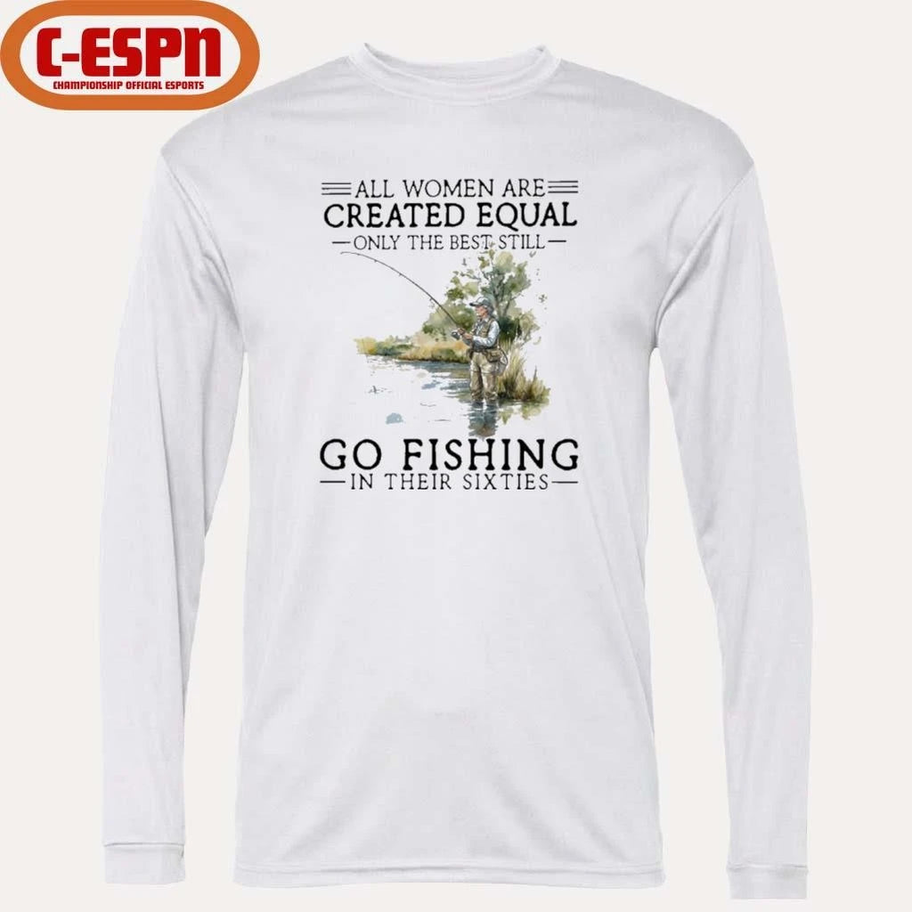 Official Vintage All Women Are Created Equal Only The Best Still Go Fishing In Their Sixties Shirt