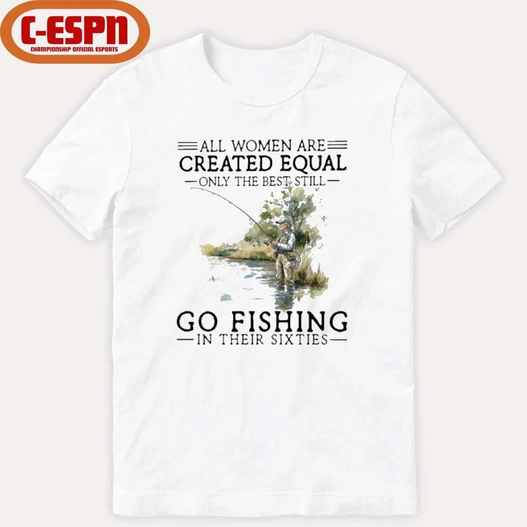 Official Vintage All Women Are Created Equal Only The Best Still Go Fishing In Their Sixties Shirt