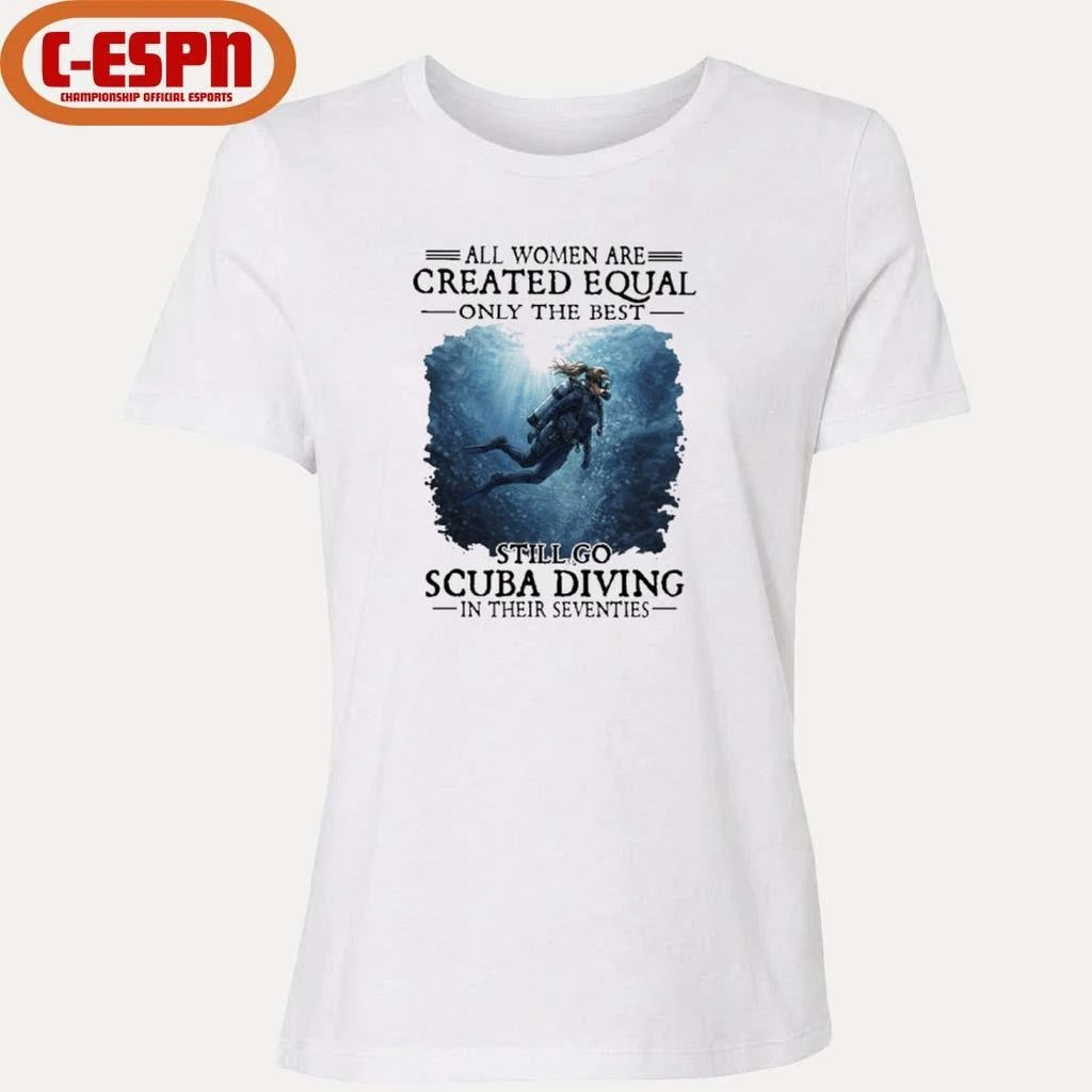 Official Vintage All Women Are Created Equal Only The Best Still Go Scuba Diving In Their Seventies Shirt