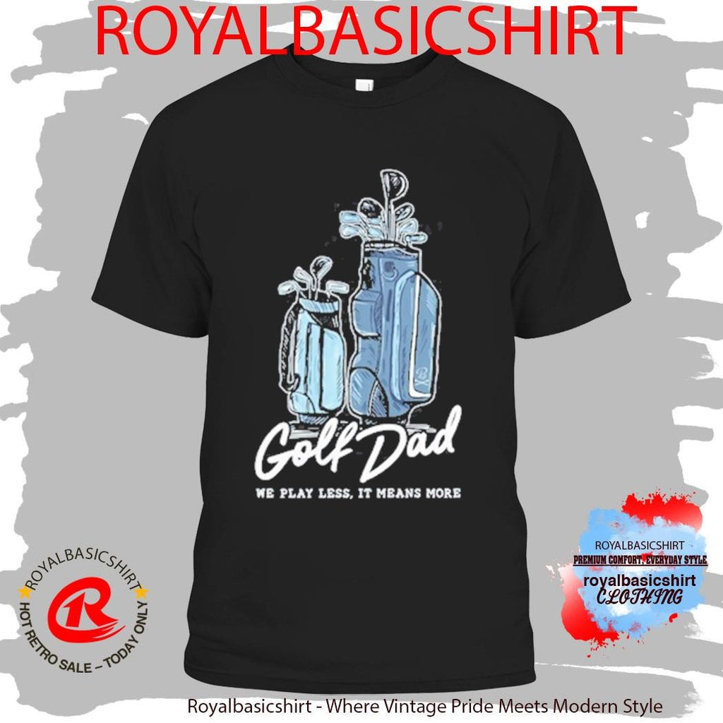 Official We Play Less It Means More Golf Dad Bags Shirt