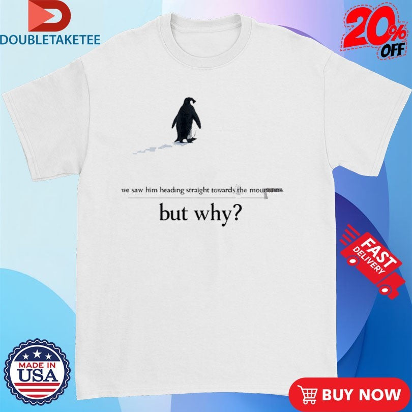Official We Saw Him Heading Straight But Toward The Mountains But Why Penguin Shirts