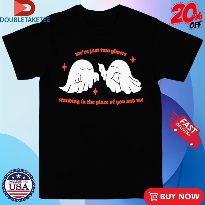 Official We’re Just Two Ghosts Standing In The Place Of You And Me Shirts