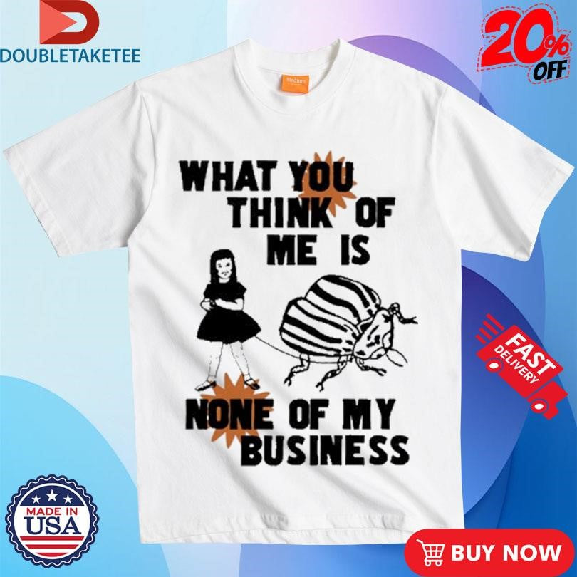 Official What You Think Of Me Is None Of My Business Shirts