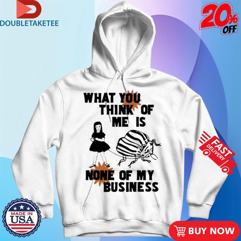 Official What You Think Of Me Is None Of My Business Shirts