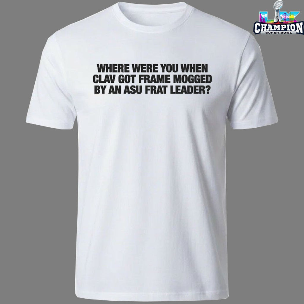 Official Where Were You When Clav Got Frame Mogged By An ASU Frat Leader T-Shirts