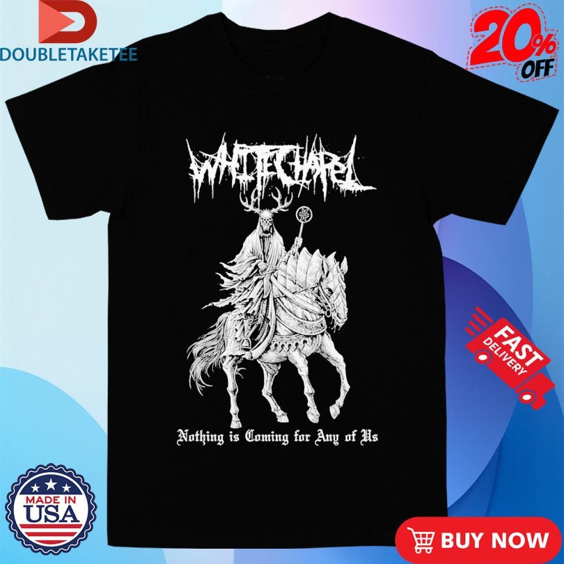 Official Whitechapel Nothing Is Coming For Any Of Us Horse Shirts