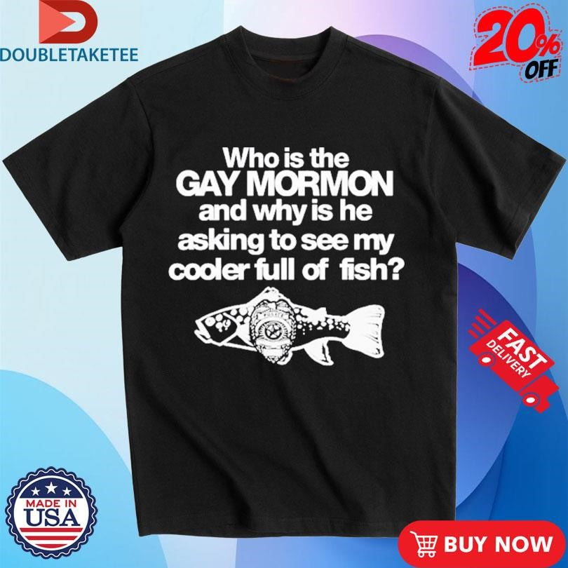 Official Who Is The Gay Mormon And Why Is He Asking To See My Cooler Full Of Fish Shirts