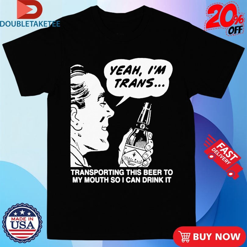 Official Yeah, I’m Trans…Transporting This Beer To My Mouth So I Can Drink It White Seal Beer Shirts