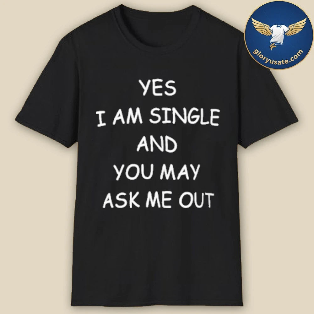 Official Yes I Am A Single And You May Ask Me Out Shirt