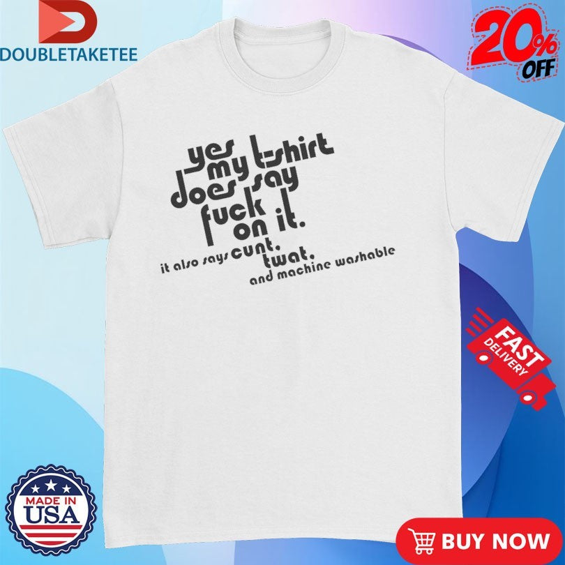 Official Yes My T-Shirt Does Say Fuck On It. It Also Says Cunt Twat And Machine Washable Shirts