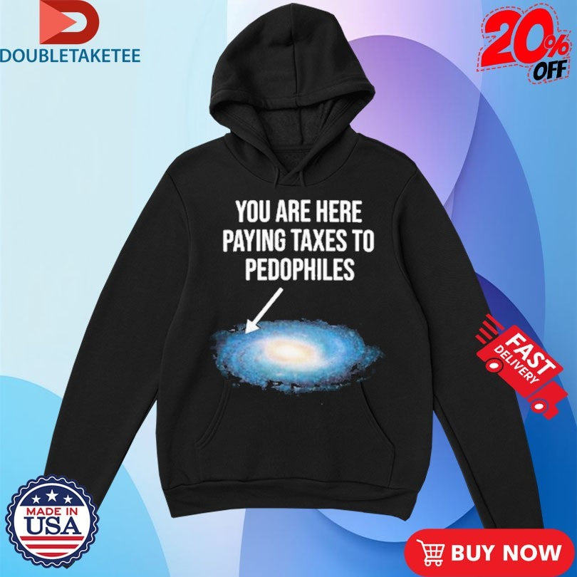 Official You Are Here Paying Taxes To Pedophiles Galaxy Shirts
