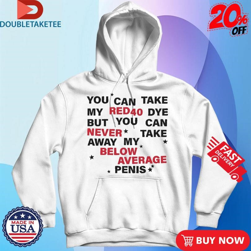 Official You Can Take My Red 40 Dye But You Can Never Take Away My Below Average Penis Shirts