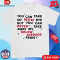 Official You Can Take My Red 40 Dye But You Can Never Take Away My Below Average Penis Shirts