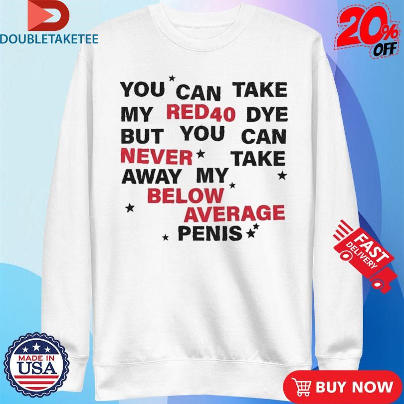 Official You Can Take My Red 40 Dye But You Can Never Take Away My Below Average Penis Shirts