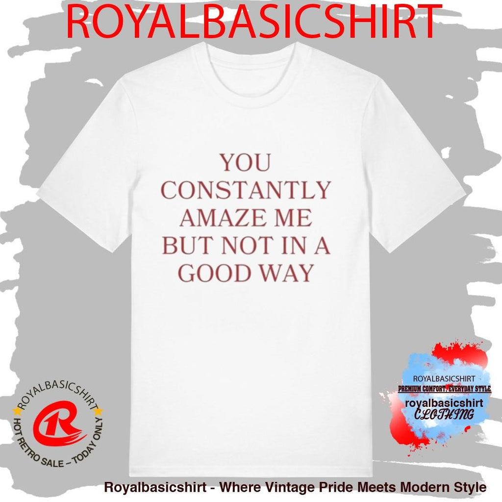 Official You Constantly Amaze Me But Not In A Good Way Shirt