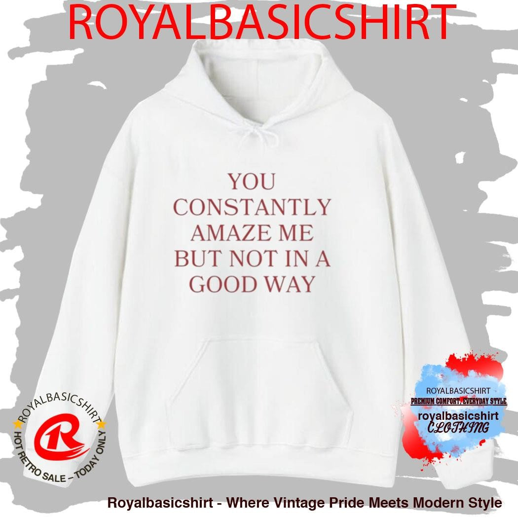 Official You Constantly Amaze Me But Not In A Good Way Shirt