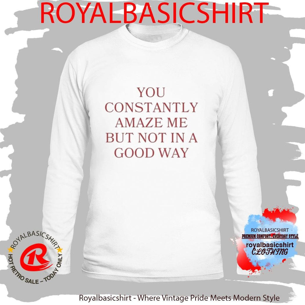 Official You Constantly Amaze Me But Not In A Good Way Shirt