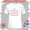 Official You Constantly Amaze Me But Not In A Good Way Shirt