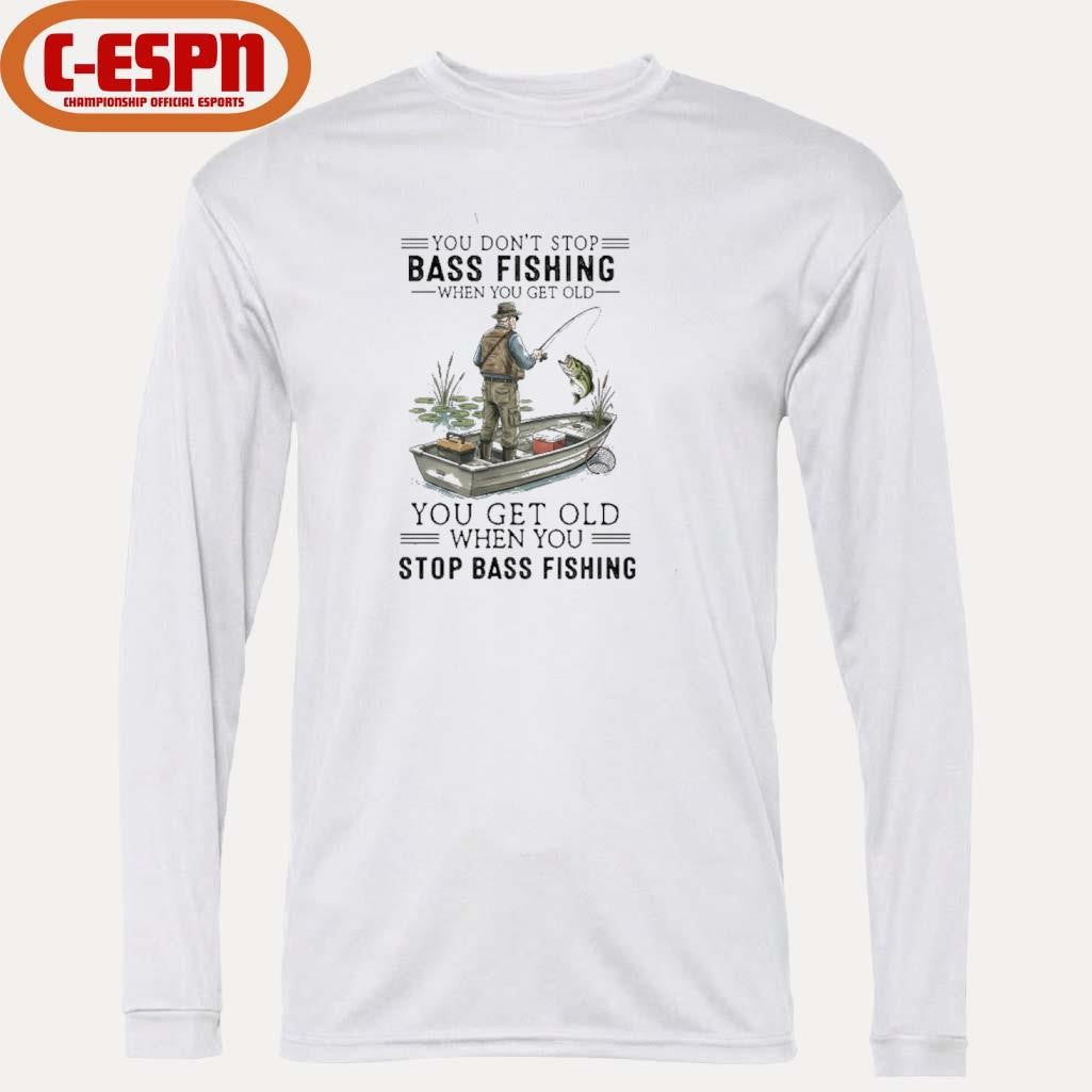 Official You Don’t Stop Bass Fishing When You Get Old You Get Old When You Stop Bass Fishing shirt