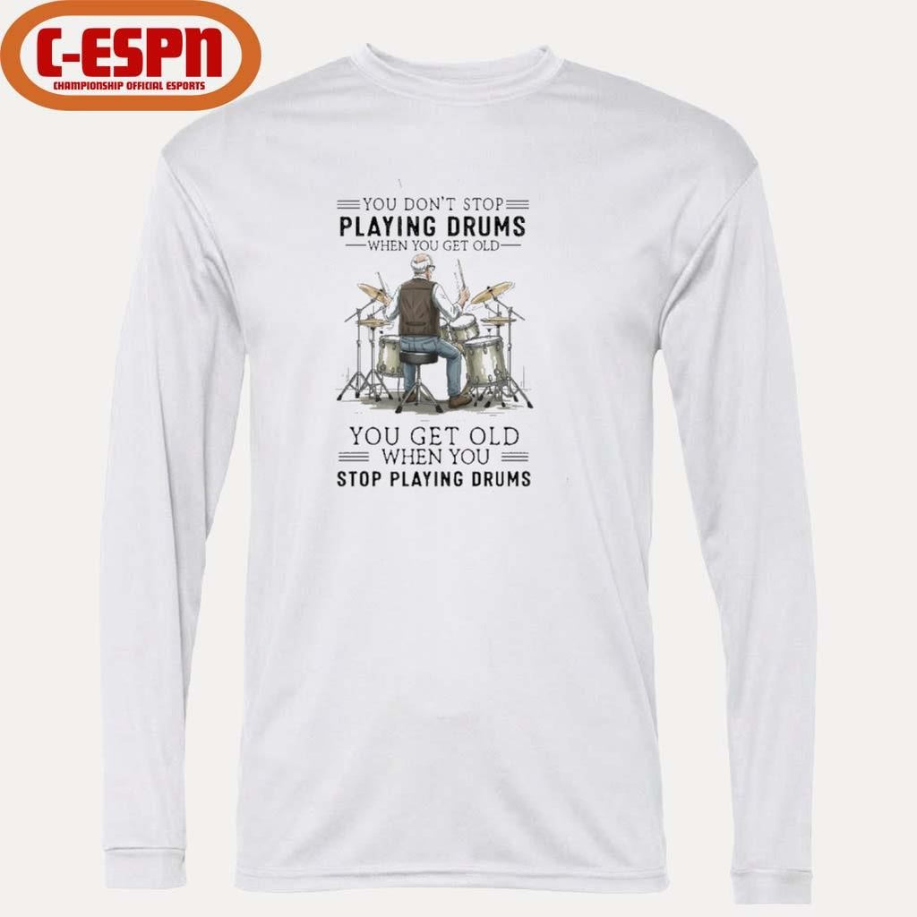 Official You Don’t Stop Playing Drums When You Get Old You Get Old When You Stop Playing Drums Shirt