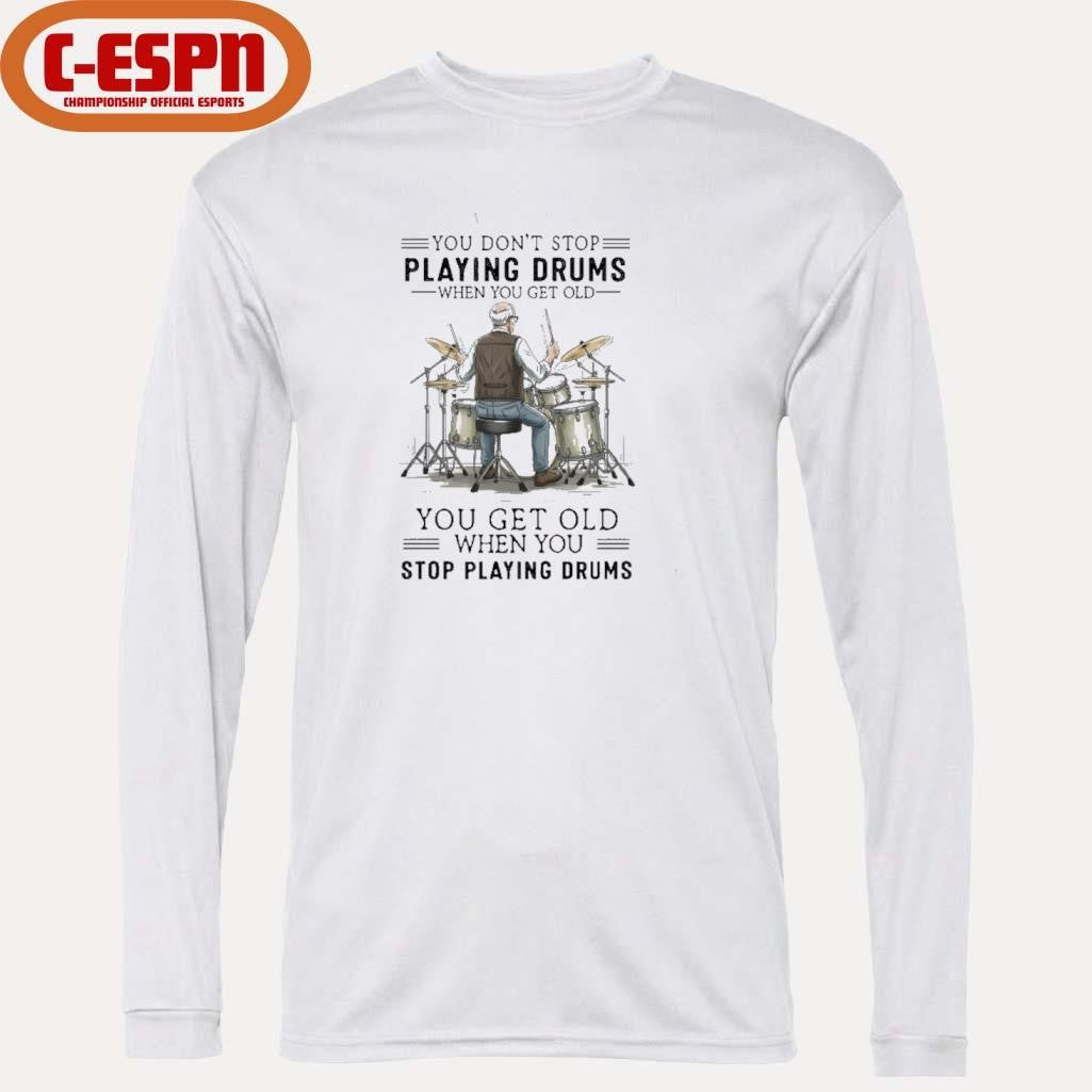 Official You Don’t Stop Playing Drums When You Get Old You Get Old When You Stop Playing Drums Shirt