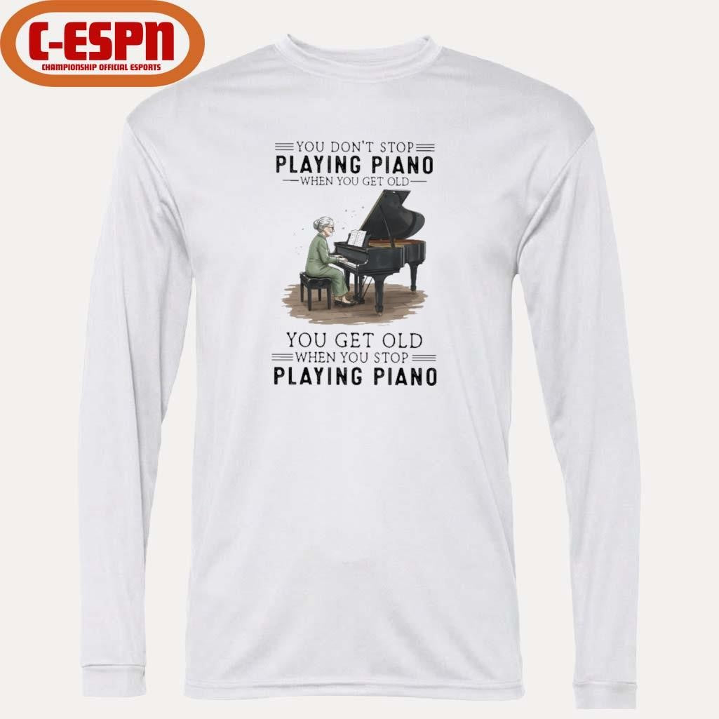 Official You Don’t Stop Playing Piano When You Get Old You Get Old When You Stop Playing Piano Shirt