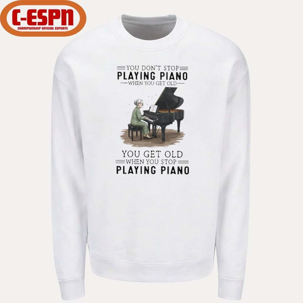 Official You Don’t Stop Playing Piano When You Get Old You Get Old When You Stop Playing Piano Shirt