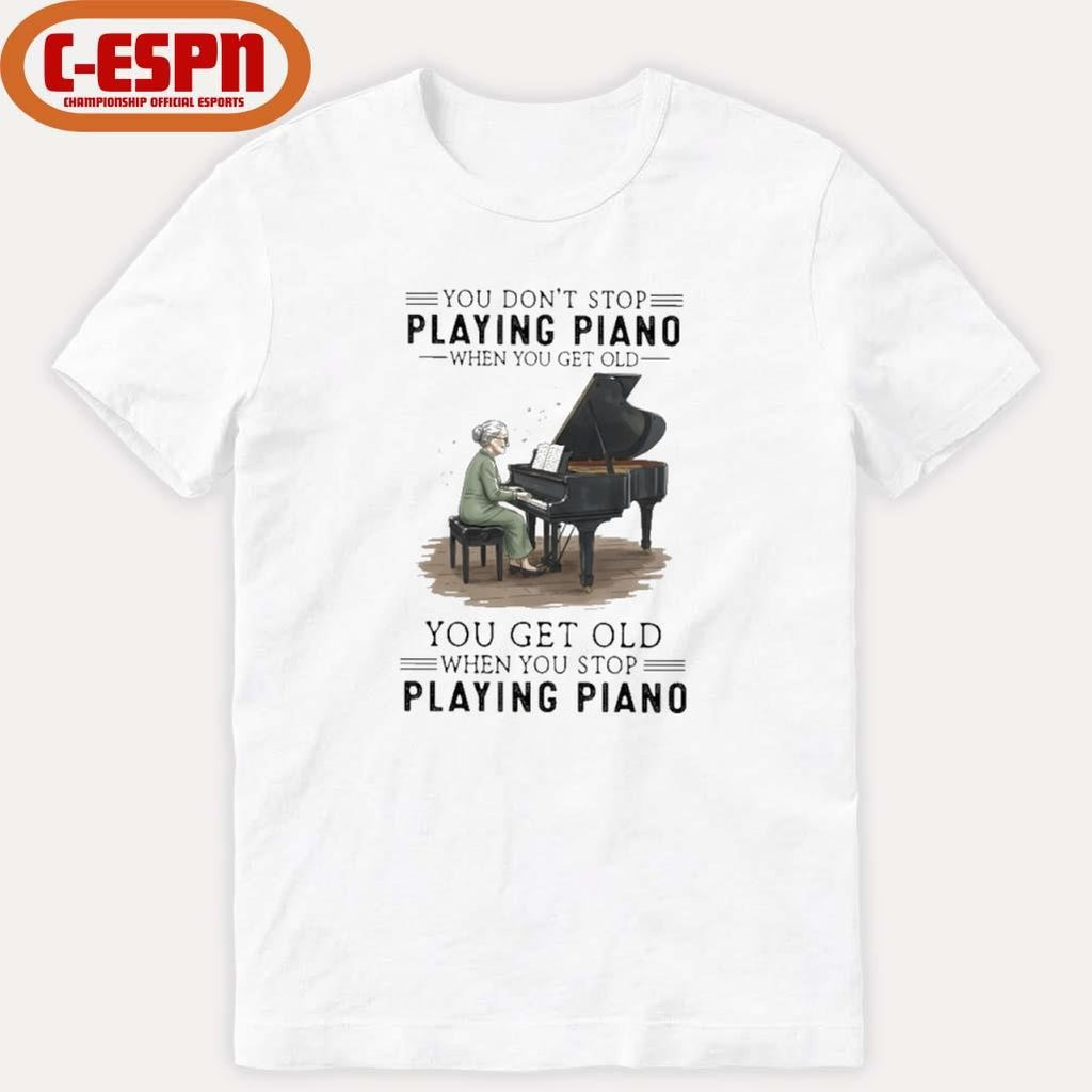 Official You Don’t Stop Playing Piano When You Get Old You Get Old When You Stop Playing Piano Shirt