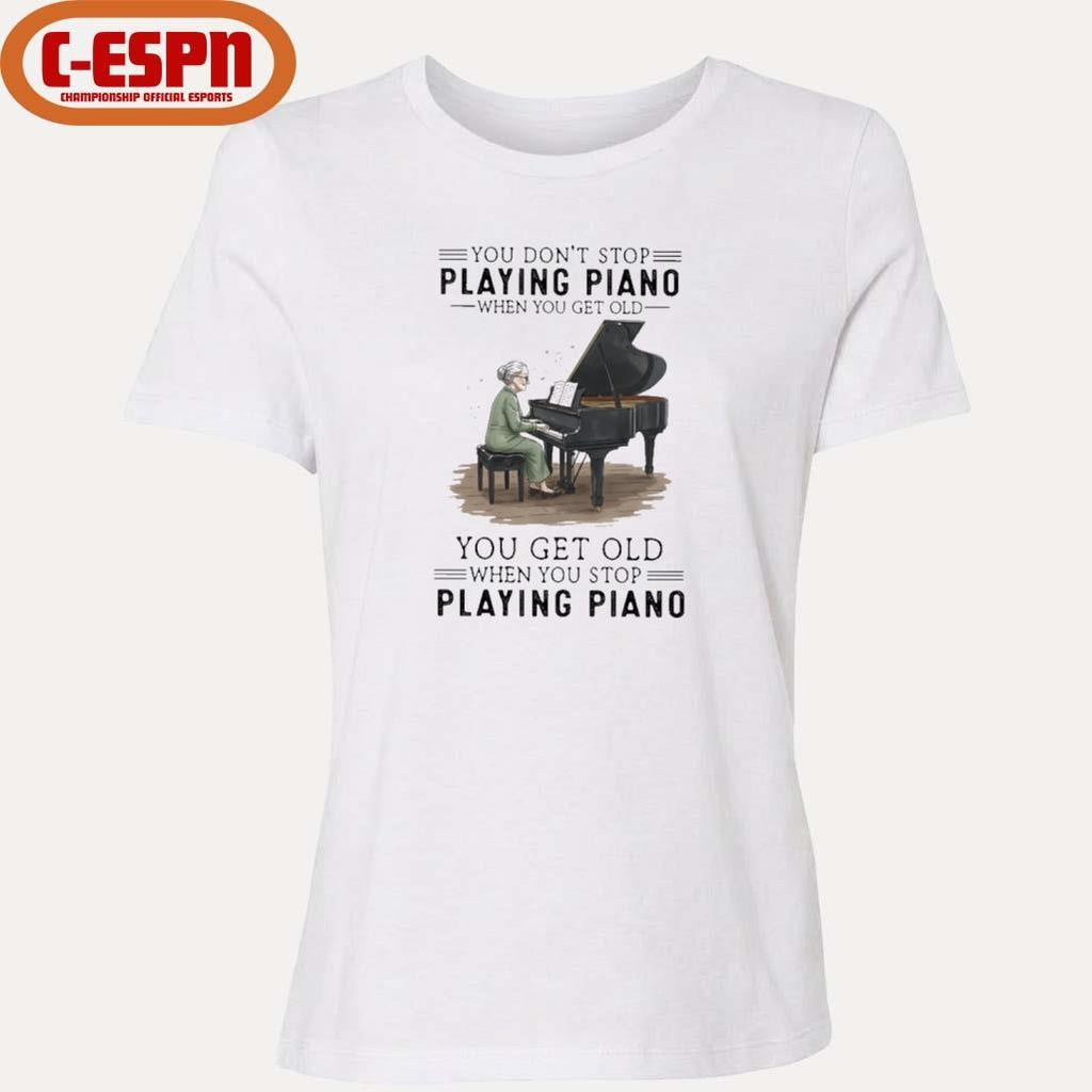Official You Don’t Stop Playing Piano When You Get Old You Get Old When You Stop Playing Piano Shirt