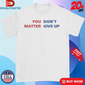 Official You Matter, Don’t Give Up Shirts