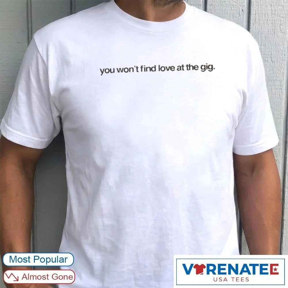 Official You Won’t Find Love at the Gig T-Shirt
