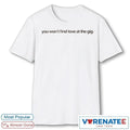 Official You Won’t Find Love at the Gig T-Shirt