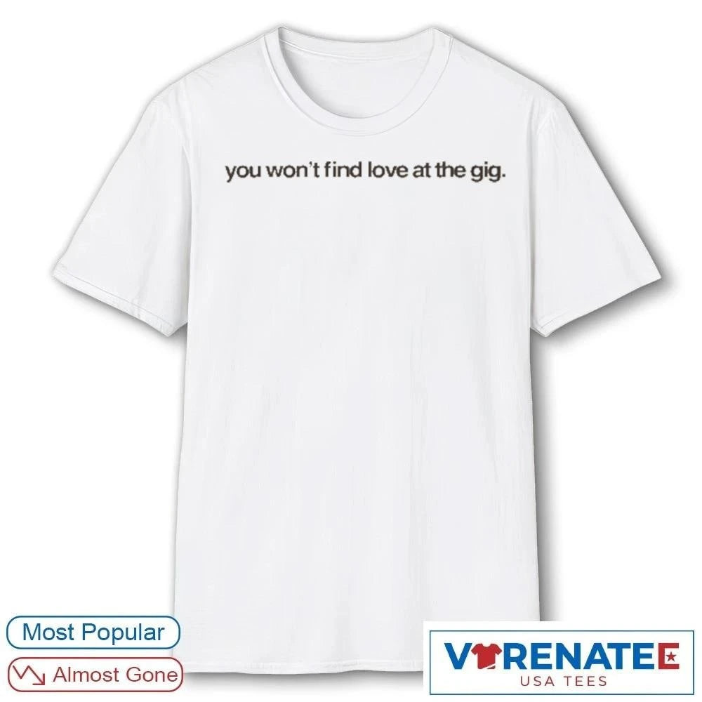 Official You Won’t Find Love at the Gig T-Shirt